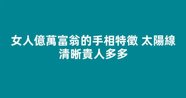 女人億萬富翁的手相特徵 太陽線清晰貴人多多